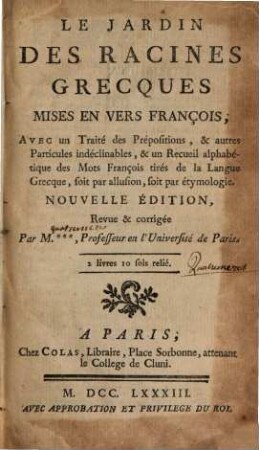 Le jardin des racines grecques mises en vers françois : avec un traité des prépositions, et autres particules indéclinables, et un recueil alphabétique des mots françois tirés de la langue grecque, soit par allusion, soit par étymologie