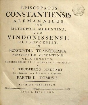 Episcopatus Constantiensis Alemannicus Sub Metropoli Moguntina, Cum Vindonissensi, Cui Successit, In Burgundia Transiurana Provinciae Vesontinae Olim Fundato, Chronologice Et Diplomatice Illustratus, 1,1