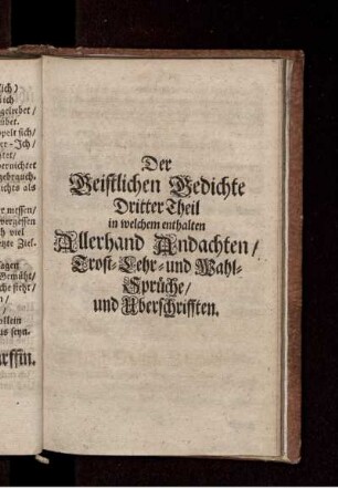 Der Geistlichen Gedichte Dritter Theil in welchem enthalten Allerhand Andachten/ Trost- Lehr- und Wahl-Sprüche/ und Uberschrifften