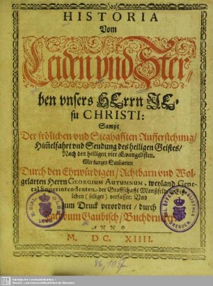 Historia Vom Leiden und Sterben unsers Herrn Jesu Christi : Sampt Der frölichen und Sieghafften Aufferstehung, Him[m]elfahrt und Sendung des heiligen Geistes, Nach den heiligen vier Evangelisten