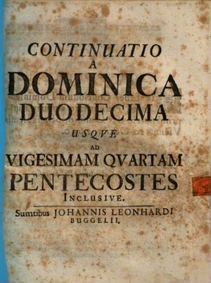 Sebastiani Henrici Penzingeri, Decani & Parochi in Trauttmanstorf ad Laitam Bonus Ordo Triplicis Formatae Concionis supra Omnes Dominicas Totius Anni : In quibus in Exordio assumtum Thematis, aptissimis S. Scripturae Textibus, dein Selectissimis SS. Patrum & Ecclesiae Scriptorum sententiis ... eruitur ..., [4]. Continuatio A Dominica Duodecima Usque Ad Vigesimam Quartam Pentecostes Inclusive