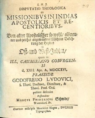 Dissertatio theologica de missionibus in Indias apostolicis et recentioribus s[eu] Von alter Apostolischer so wohl als neurer und zeither angewandter Mühe in Bekehrung der Heyden in Ost- und West-Indien