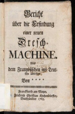 Bericht über die Erfindung einer neuen Dresch-Machine : Aus dem Frantzösischen ins Teutsche übersetzt