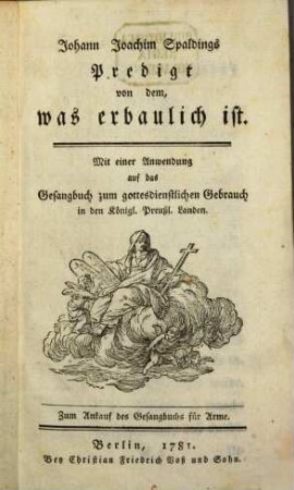 Johann Joachim Spaldings Predigt von dem, was erbaulich ist : Mit einer Anwendung auf das Gesangbuch zum gottesdienstlichen Gebrauch in den Königl. Preußl. Landen ; Zum Ankauf des Gesangbuchs für Arme