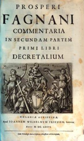 Prosperi Fagnani Ius Canonicum: Sive Commentaria Absolutissima In V. Libros Decretales : Cum Indice copiosißimo rerum ac verborum alphabetica serie digesto, & iuxta materiarum varietatem distincto, [2]. Prosperi Fagnani Commentaria In secundam Partem Primi Libri Decretalium
