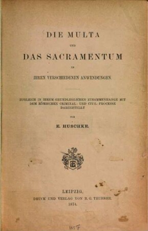 Die Multa und das Sacramentum in ihren verschiedenen Anwendungen : zugleich in ihrem grundleglichen Zusammenhange mit dem römischen Criminal- und Civil-Processe dargestellt