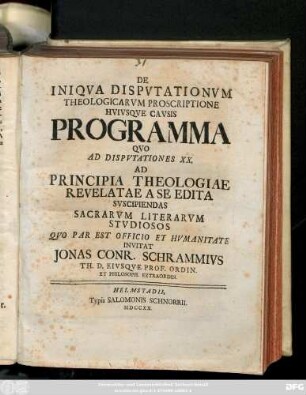 De Iniqva Dispvtationvm Theologicarvm Proscriptione Hvivsqve Cavsis Programma : Qvo Ad Dispvtationes XX. Ad Principia Theologiae Revelatae A Se Edita Svscipiendas Sacrarvm Literarvm Stvdiosos ... Invitat
