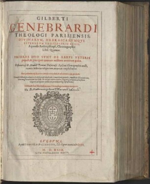 Gilberti Genebrardi Theologi Parisiensis, divinarum, Hebraicarumque literarum Professoris Regii, Aquensis Archiepiscopi, Chronographiae libri quatuor : priores duo sunt de rebus veteris populi & praecipuis quatuor millium annorum gestis ; posteriores e. Arnaldi Pontaci Chronographia aucti, recentes historias reliquorum annorum complectuntur