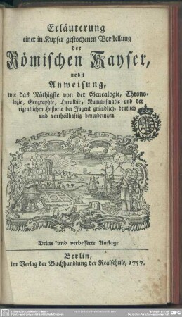 Erläuterung einer in Kupfer gestochenen Vorstellung der Römischen Kayser : nebst Anweisung, wie das Nöthigste von der Genealogie, Chronologie ... der Jugend gründlich ... beyzubringen
