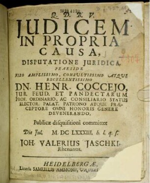 Iudicem In Propria Causa, Disputatione Iuridica, Praeside ... Dn. Henr. Cocceio ... Publicae disquisitioni committet, Die Iul. [...] MDCLXXXIII. h.l.q.s. Joh. Valerius Iaschki, Rhenanus