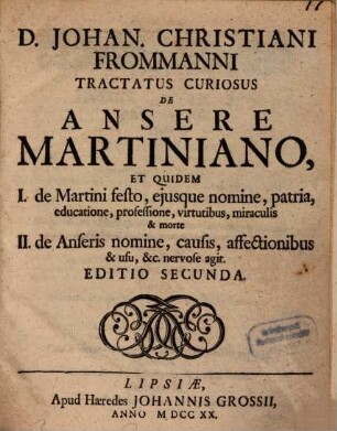 D. Johan. Christiani Frommanni Tractatus Curiosus De Ansere Martiniano : Et Quidem I. de Martini festo, ejusque nomine, patria ... II. de Anseris nomine, causis ...