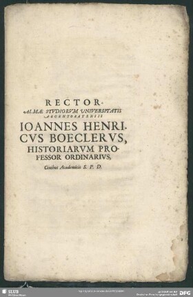 Rector Almae Stvdiorvm Vniversitatis Argentoratensis Ioannes Henricvs Boeclervs, Historiarvm Professor Ordinarivs, Ciuibus Academicis S.P.D. : [PP Argentorati d. XX. Aprilis MDCLXIX.]