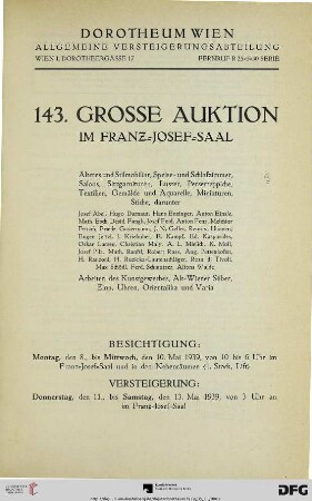 Nr. 143: Grosse Auktion / Dorotheum, Wien, Allgemeine Versteigerungsabteilung: im Kaiser-Franz-Josef-Saal: Älteres und Stilmobiliar, Speise- und Schlafzimmer, Salons, Sitzgarnituren, Luster, Perserteppiche, Textilien, Gemälde und Aquarelle, Miniaturen, Stiche : darunter Josef Abel, Hugo Darnaut ... ; Versteigerung: 11. bis 13. Mai 1939 im Franz-Josef-Saal