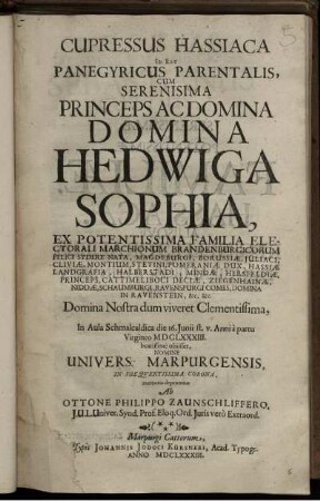 Cupressus Hassiaca Id Est Panegyricus Parentalis, Cum Serenisima Princeps Ac Domina Hedwiga Sophia, Ex Potentissima Familia Electorali Marchionum Brandenburgicorum ... Domina Nostra dum viveret Clementissima, In Aula Schmalcaldica die 16. Iunii st. v. Anni a partu Virgineo MDCLXXXIII. beatissime obiisset, Nomine Univers. Marpurgensis, in Frequentissima Corona, memoria depromtus