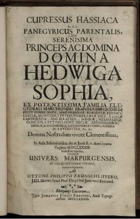 Cupressus Hassiaca Id Est Panegyricus Parentalis, Cum Serenisima Princeps Ac Domina Hedwiga Sophia, Ex Potentissima Familia Electorali Marchionum Brandenburgicorum ... Domina Nostra dum viveret Clementissima, In Aula Schmalcaldica die 16. Iunii st. v. Anni a partu Virgineo MDCLXXXIII. beatissime obiisset, Nomine Univers. Marpurgensis, in Frequentissima Corona, memoria depromtus