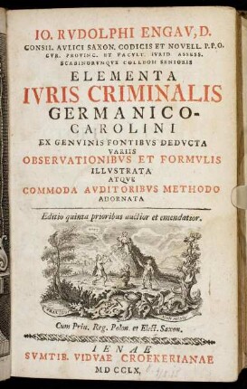 Io. Rvdolphi Engav, D. ... Elementa Ivris Criminalis Germanico-Carolini : Ex Genvinis Fontibvs Dedvcta Variis Observationibvs Et Formvlis Illvstrata Atqve Commoda Avditoribvs Methodo Adornata