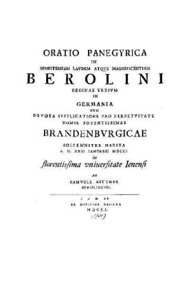 Oratio Panegyrica in sempiternam laudem atque Magnificentiam Berolini reginae urbium in Germania ... : Habita A. D. XXXI. Ianuarii MDCCI in florentissima universitate Ienensi