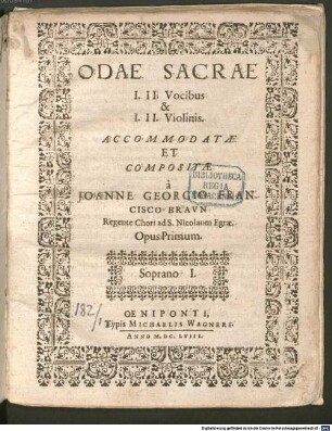ODAE SACRAE I. II. Vocibus & I. II. Violinis : ACCOMMODATAE ET COMPOSITAE à JOANNE GEORGIO FRANCISCO BRAVN ... Opus Primum