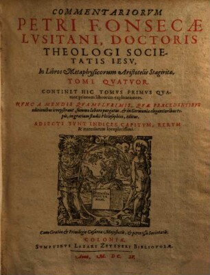 Commentariorvm Petri Fonsecae ... In Libros Metaphysicorum Aristotelis Stagiritae Tomi Qvatuor, 1. Continet Hic Tomvs Primvs Qvatuor priorum librorum explicationem
