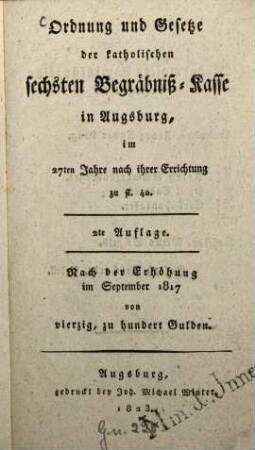 Ordnung und Gesetze der katholischen sechsten Begräbniss-Kasse in Augsburg, im 27. Jahre nach ihrer Errichtung zu fl. 40