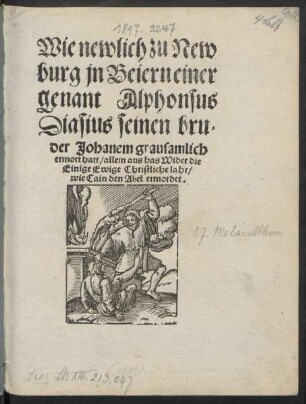Wie newlich zu New||burg jn Beiern einer || genant Alphonsus || Diasius seinen bru-||der Johanem grausamlich || ermort hatt/ allein aus has Wider die || Einige Ewige Christliche lahr/|| wie Cain den Abel ermordet.||