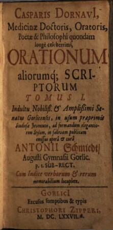 Casparis Dornavi Medicinae Doctoris ... Orationum aliorumq[ue] Scriptorum Tomus ..., 1