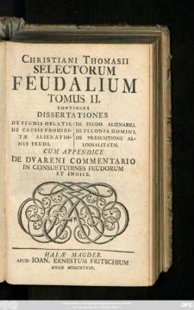 T. 2: Continens Dissertationes De Feudis Oblatis. De Causis Prohibitæ Alienationis Feudi. De Feudo Alienabili. De Felonia Domini. De Præsumtione Allodialitatis : Cum Appendice De Dvareni Commentario In Consuetudines Feudorum Et Indice