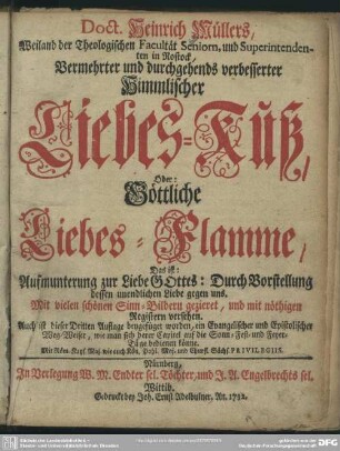 Doct. Heinrich Müllers, Weiland der Theologischen Facultät Senoirn, und Superintendenten in Rostock, Vermehrter und durchgehends verbesserter Himmlischer Liebes-Kuß, Oder: Göttliche Liebes-Flamme : Das ist: Aufmunterung zur Liebe Gottes: Durch Vorstellung dessen unendlichen Liebe gegen uns. Mit vielen schönen Sinn-Bildern gezieret, und mit nöthigen Registern versehen