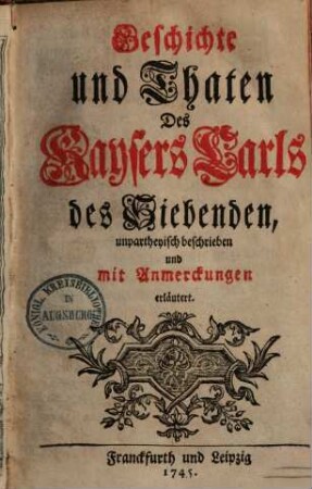 Geschichte und Thaten Des Kaysers Carls des Siebenden : unpartheyisch beschrieben und mit Anmerckungen erläutert