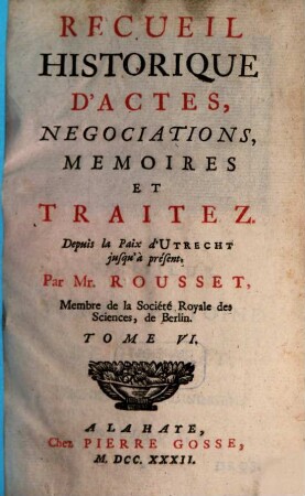 Recueil Historique D'Actes, Negociations, Memoires Et Traitez : Depuis la Paix d'Utrecht jusqu'au Second Congrès de Cambray inclusivement, 6. Depuis la Paix d'Utrecht jusqu'à présent