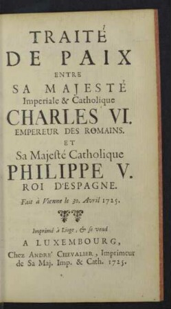 Traite de paix entre sa Majeste Imperiale & Catholique Charles VI, Empereur des Romains, et sa Majeste Catholique Philippe V. Roi d'Espagne.