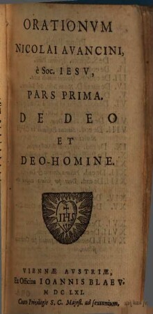 Orationes Nicolai Avancini, e Soc. Jesu : In tres Partes divisae. Quarum Prima continet Orationes, De Deo Et Deo-homine; Secunda, De B. Virgine & Sanctis; Tertia, Panegyres, Epicedia, Prolusiones, & Exercitationes Oratorias, 1. De Deo Et Deo-Homine