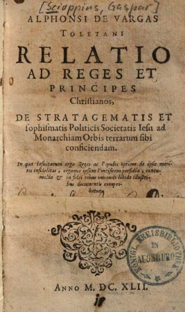 Alphonsi de Vargas relatio ad reges et principes christianos de stratagematis et sophismatis politicis Societatis Jesu ad monarchiam orbis terrarum sibi conficiendam
