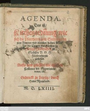 AGENDA.|| Das ist/|| Kirchenordñung/ wie || sich die Pfarrherrn vnd Seelsorger in || jren Ampten vnd diensten halten sollen/|| Für die Diener der Kirchen in || Hertzog Heinrichen zu || Sachssen V.G.H.|| Fürstenthumb || gestellet.|| Auffs new gebessert mit etzlichen || Collecten der Superinten=||denten/ etc.||