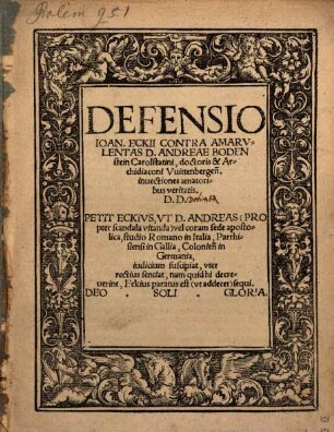 Defensio Ioan. Eckii Contra Amarvlentas D. Andreae Bodenstein Carolstatini, doctoris & Archidiaconi Vuittenbergen[sis] inuectiones amatoribus veritatis. D. D. ...