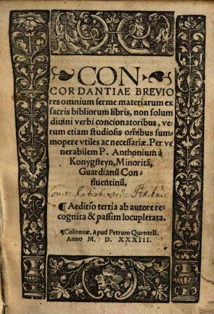 Concordantiae Breviores omnium ferme materiarum ex sacris bibliorum libris : non solum diuini verbi concionatoribus, verum etiam studiosis om[n]ibus summopere vtiles ac necessariae