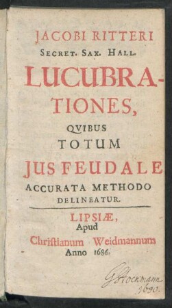 Jacobi Ritteri Secret. Sax. Hall. Lucubrationes, Quibus Totum Ius Feudale Accurata Methodo Delineatur
