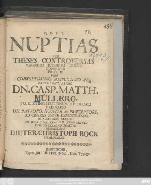 Nuptias Per Theses Controversas Magnifici Ictorum Ordinis Consensu Præside ... Dn. Casp. Matth. Müllero J. U. D. Et Insitutionum P. P. Ducali Ordinario ... In Auditorio Majori Ad Diem XXIX. Januarii Anno MDCCI Publico Examini Submittit Respondens Dieter. Christoph. Bock Hamburgens