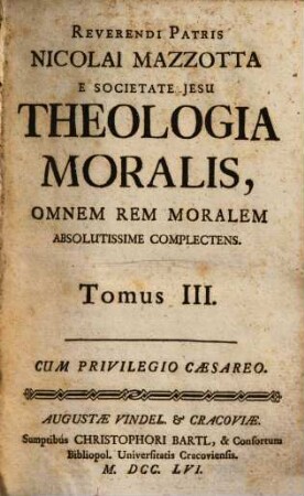 Reverendi Patris Nicolai Mazzotta E Societate Jesu Theologia Moralis : Omnem Rem Moralem Absolutissime Complectens ; Juxta Editionem Bononiae Factam Ad Commodiorem Candidatorum Usum ; In Quatuor Partes, Seu Tomos In Prima Hac in Germania Editione, 3
