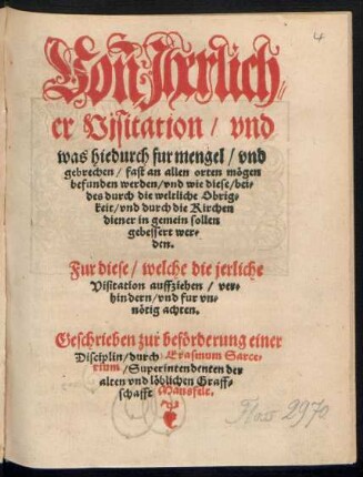 Von Jherlich=||er Visitation/ vnd || was hiedurch fur mengel ... || mœgen || befunden werden/ vnd wie diese/ bei=||des durch die weltliche Obrig=||keit/ vnd durch die Kirchen||diener in gemein sollen || gebessert wer=||den.|| Fur diese/ welche die jerliche || Visitation ... || fur vn=||nœtig achten.|| Geschrieben zur befœrderung einer || Disciplin/ durch Erasmum Sarce=||rium/ Superintendenten der || alten vnd lœblichen Graff=||schafft Mansfelt.||