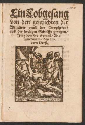 Ein Lobgesang || von den geschichten der || Altuætter vnnd der Propheten/|| auß der heyligen Schrifft gezogen/|| Jm thon des Hymni/ Rex || sanctorum/ des an=||dern Verß.||
