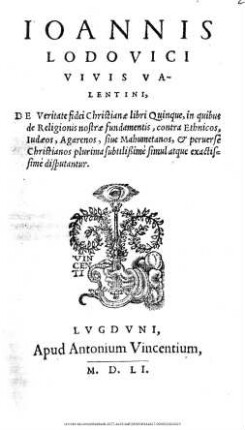 Ioannis|| Lodovici|| Vivis Va-||lentini,|| De Veritate fidei Christianæ libri Quinque, in quibus|| de Religionis nostræ fundamentis, contra Ethnicos,|| Iudæos, Agarenos, siue Mahumetanos, [et] peruerse|| Christianos plurima subtilißimè simul atque exactis-||simè disputantur.