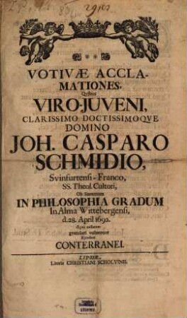 Votivae acclamationes, quibus viro-iuveni ... Joh. Casparo Schmidio ... ob summum in philosophia gradum ... gratulari voluerunt eiusdem conterranei