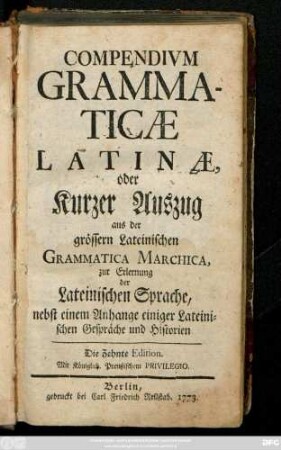 Compendium grammaticae Latinae, oder kurzer Auszug aus der grössern Lateinischen Grammatica Marchica, zur Erlernung der Lateinischen Sprache, nebst einem Anhange einiger Lateinischer Gespräche und Historien
