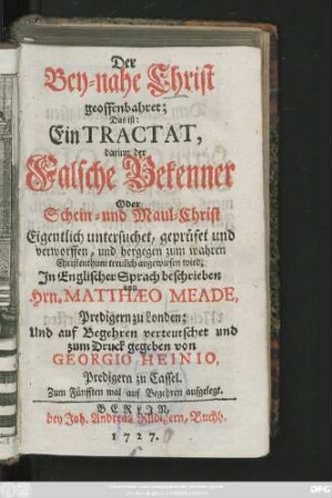 Der Bey-nahe Christ geoffenbahret; Das ist: Ein Tractat, darinn der Falsche Bekenner Oder Schein- und Maul-Christ Eigentlich untersuchet, geprüfet und verworffen ... wird