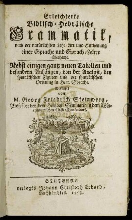Erleichterte Biblisch-Hebräische Grammatik : nach der natürlichen Lehr-Art und Eintheilung einer Sprache und Sprach-Lehre überhaupt ; Nebst einigen gantz neuen Tabellen und besonderen Anhängen, von der Analysi, den syntaktischen Figuren und der syntaktischen Ordnung in Hebr. Sprache