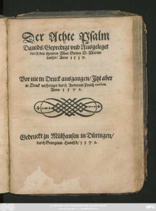 Der Achte Psalm || Dauids/ Gepredigt vnd Ausgeleget || durch den thewren Man Gottes D. Martin || Luther/ Anno 1537.|| Vor nie in Druck ausgangen/ Jtzt aber || in Druck verfertiget durch Andream Poach exulem.|| Anno 1572.||