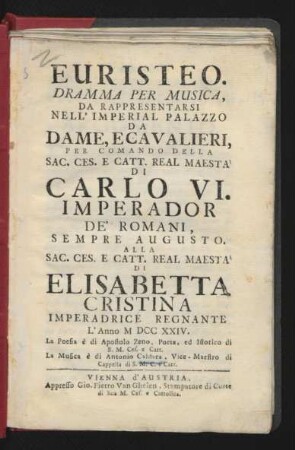 Euristeo : Dramma Per Musica ; Da Rappresentarsi Nell'Imperial Palazzo Da Dame E Cavalieri, Per Comando ... Di Carlo VI. Imperador De' Romani, Sempre Augusto. Alla ... Maestà Di Elisabetta Cristina Imperadrice Regnante L'Anno MDCCXXIV.