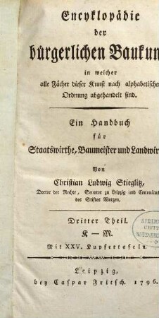 Encyklopädie der bürgerlichen Baukunst, in welcher alle Fächer dieser Kunst nach alphabetischer Ordnung abgehandelt sind : Ein Handbuch für Staatswirthe, Baumeister und Landwirthe, Dritter Theil. K - M : Mit XXV. Kupfertafeln