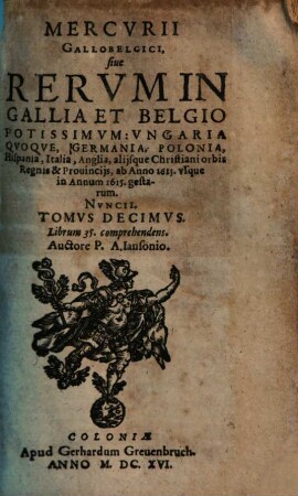 Mercurii Gallobelgici, sive Rerum in Gallia et Belgio potissimum, Hispania quoque, Italia, Anglia, Germania, Polonia, vicinisque locis ... gestarum nuncii Tonus .... 10